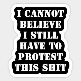 I cannot believe I still have to protest this shit Sticker